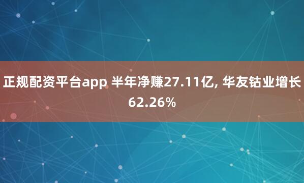 正规配资平台app 半年净赚27.11亿, 华友钴业增长62.26%
