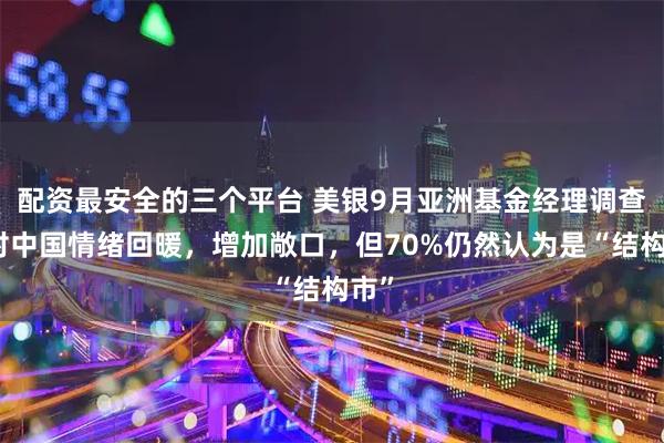 配资最安全的三个平台 美银9月亚洲基金经理调查：对中国情绪回暖，增加敞口，但70%仍然认为是“结构市”