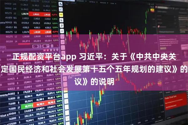 正规配资平台app 习近平：关于《中共中央关于制定国民经济和社会发展第十五个五年规划的建议》的说明