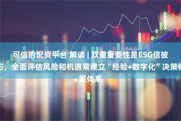可信的配资平台 解读 | 双重重要性是ESG信披基石，全面评估风险和机遇需建立“经验+数字化”决策体系