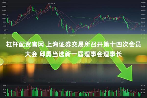 杠杆配资官网 上海证券交易所召开第十四次会员大会 邱勇当选新一届理事会理事长