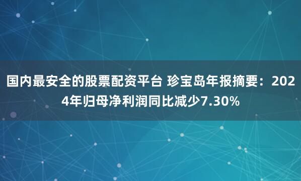 国内最安全的股票配资平台 珍宝岛年报摘要：2024年归母净利润同比减少7.30%
