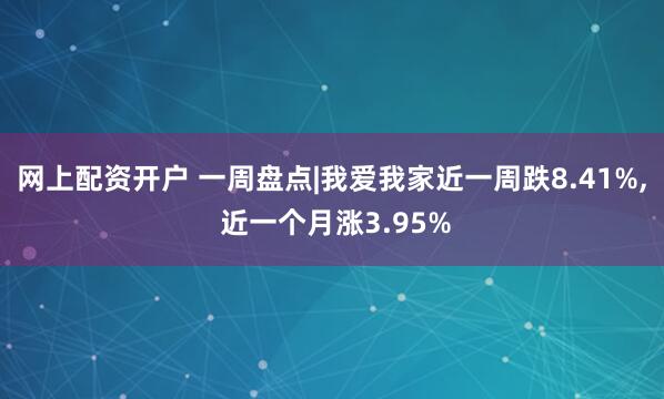 网上配资开户 一周盘点|我爱我家近一周跌8.41%, 近一个月涨3.95%