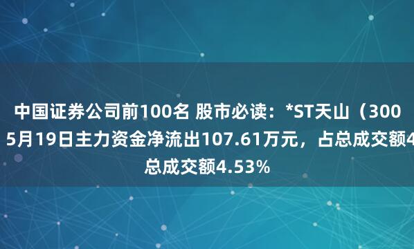 中国证券公司前100名 股市必读：*ST天山（300313）5月19日主力资金净流出107.61万元，占总成交额4.53%