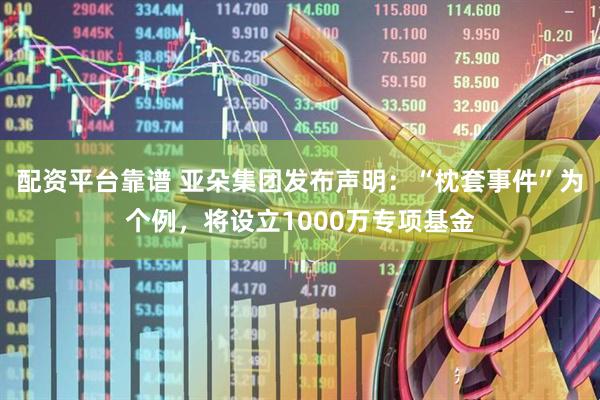 配资平台靠谱 亚朵集团发布声明：“枕套事件”为个例，将设立1000万专项基金