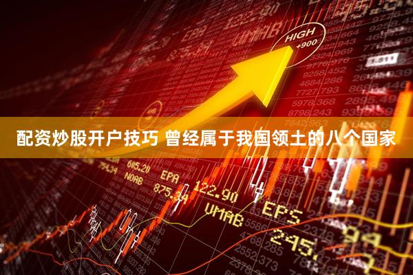 配资炒股开户技巧 曾经属于我国领土的八个国家