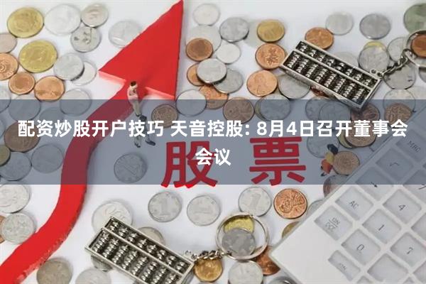配资炒股开户技巧 天音控股: 8月4日召开董事会会议