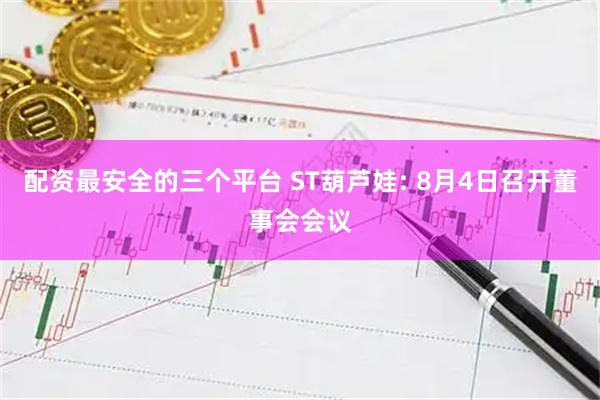 配资最安全的三个平台 ST葫芦娃: 8月4日召开董事会会议