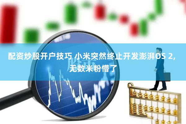 配资炒股开户技巧 小米突然终止开发澎湃OS 2, 无数米粉懵了