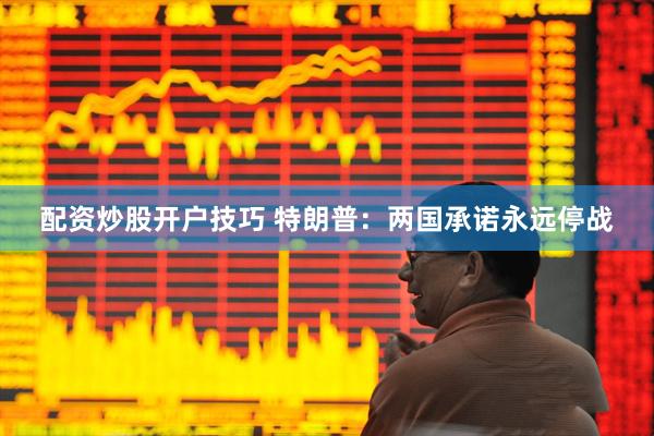 配资炒股开户技巧 特朗普：两国承诺永远停战
