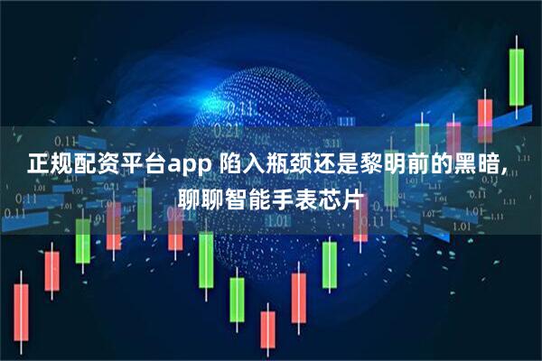 正规配资平台app 陷入瓶颈还是黎明前的黑暗, 聊聊智能手表芯片