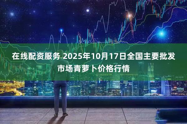 在线配资服务 2025年10月17日全国主要批发市场青萝卜价格行情
