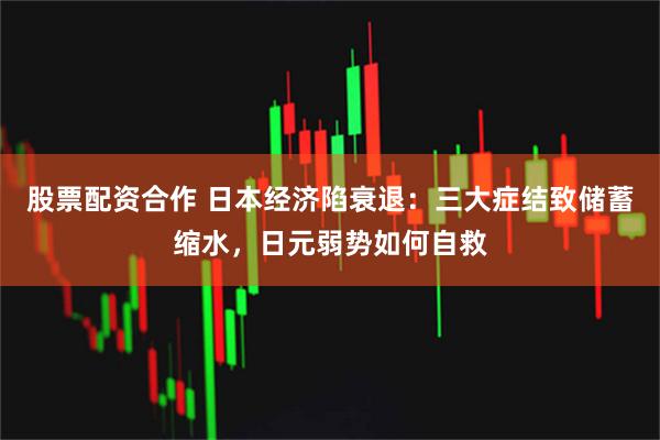 股票配资合作 日本经济陷衰退：三大症结致储蓄缩水，日元弱势如何自救
